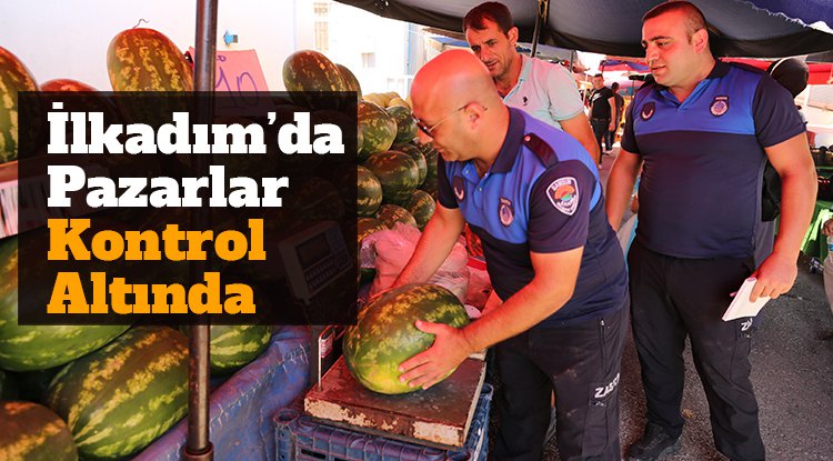 İlkadım’da pazarlar kontrol altında