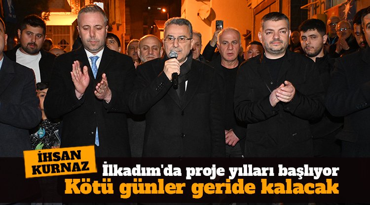 İlkadım'da proje yılları başlıyor: Kötü günler geride kalacak