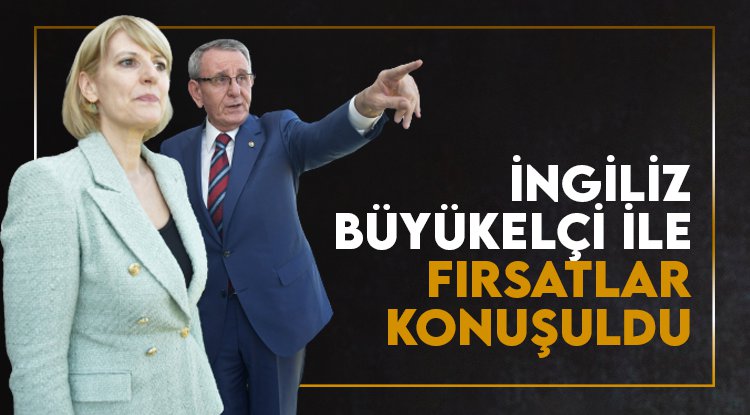 İngiliz Büyükelçi ile karşılıklı işbirliği fırsatları görüşüldü
