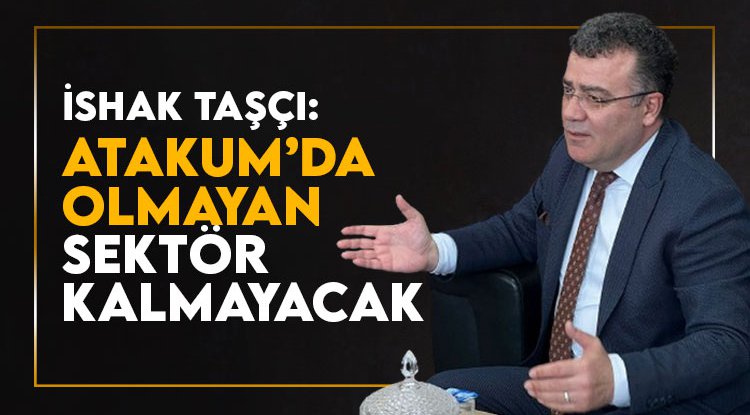 İshak Taşçı: Atakum'da olmayan sektör kalmayacak