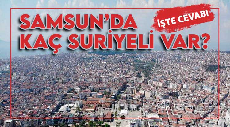 İşte Samsun'da Suriyeli sayısı...