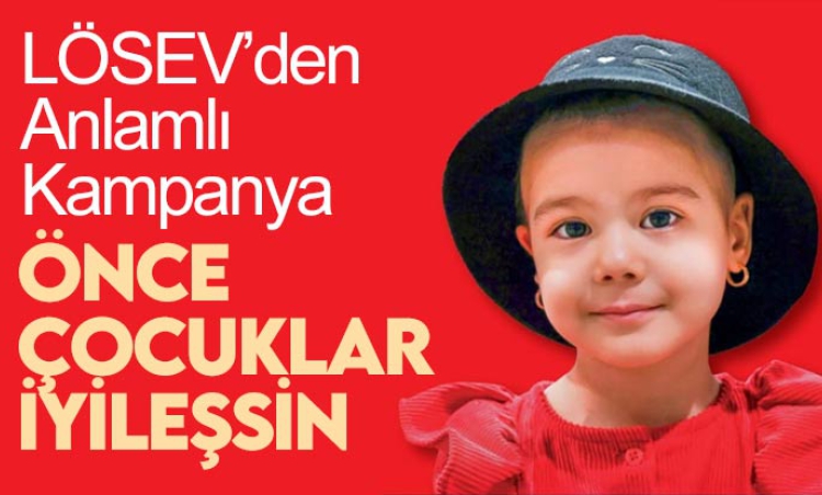 LÖSEV'den anlamlı kampanya: Önce çocuklar iyileşsin