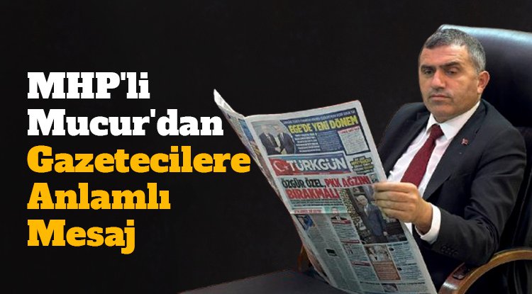 MHP'li Mucur'dan Gazetecilere Anlamlı Mesaj