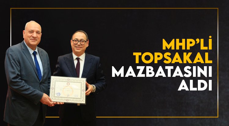 MHP Milletvekili Topsakal mazbatasını aldı