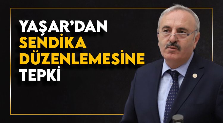 Milletvekili Bedri Yaşar’dan sendika düzenlemesine tepki