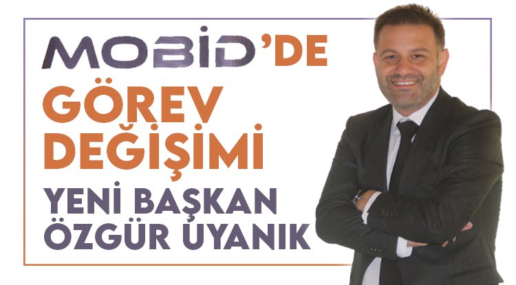 MOBİD'de görev değişimi: Yeni başkan Özgür Uyanık