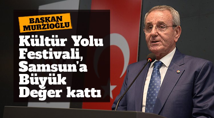 Murzioğlu: Kültür Yolu Festivali, Samsun’a büyük değer kattı