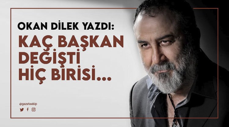 Okan Dilek Yazdı: Kaç başkan değişti, hiç birisi...