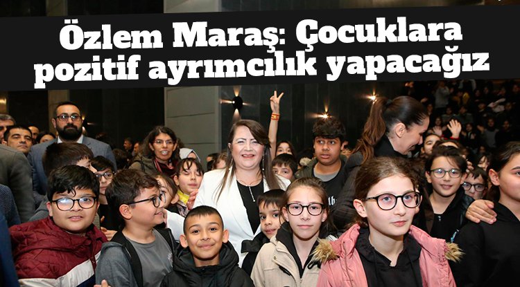 Özlem Maraş: Çocuklara pozitif ayrımcılık yapacağız