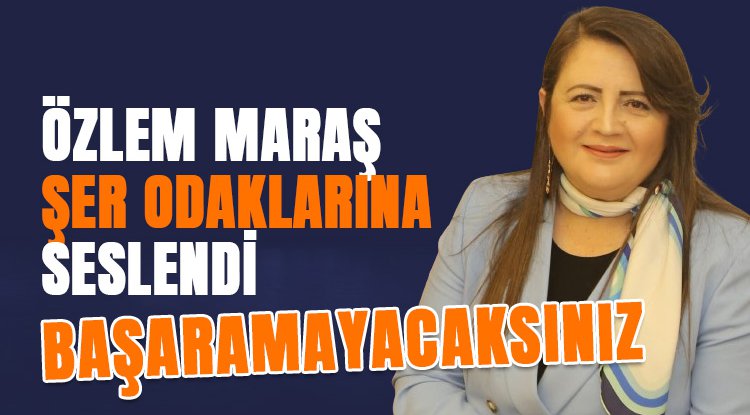 Özlem Maraş şer odaklarına yüklendi: Başaramayacaksınız