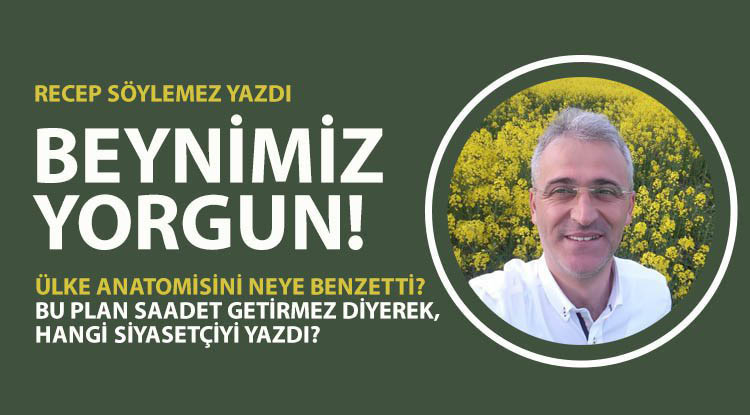 Recep Söylemez'den yepyeni bir yazı: Beynimiz yorgun…