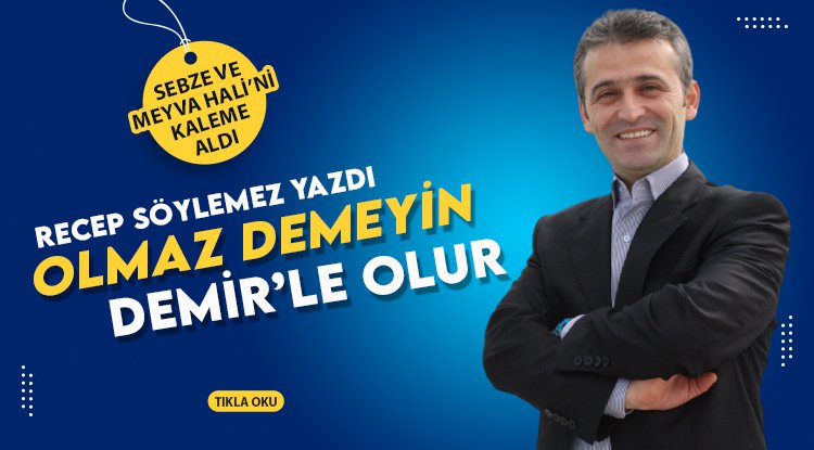 Recep Söylemez yazdı: Olmaz Demeyin! Demir'le olur...