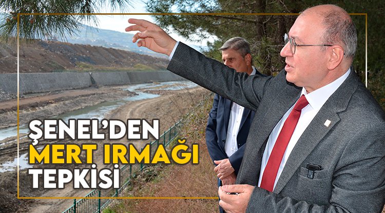 Şenel'den Mert Irmağı tepkisi: Bu şehrin sahibi yok