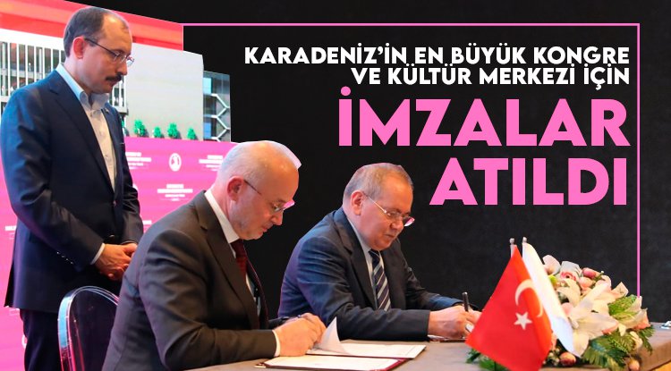 Samsun'da Karadeniz'in en büyük Kongre ve Kültür Merkezi için imzalar atıldı