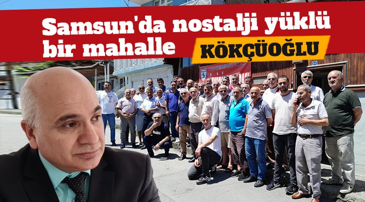 Samsun'da nostalji yüklü bir mahalle: KÖKÇÜOĞLU