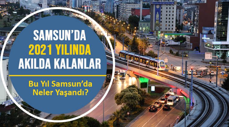 Samsun'da 2021 yılında akılda kalanlar