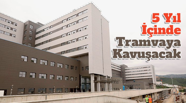 Samsun Şehir Hastanesi 5 yıl içinde tramvaya kavuşacak