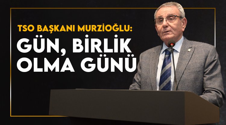 Samsun TSO Başkanı Murzioğlu: Gün birlik olma günü