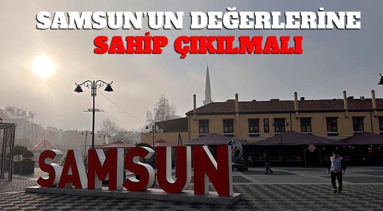 Samsun'un değerlerine sahip çıkılmalı