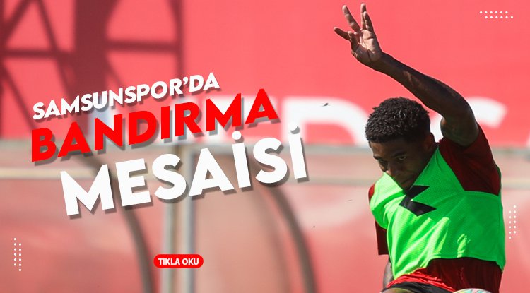 Samsunspor'da Bandırma mesaisi sürüyor