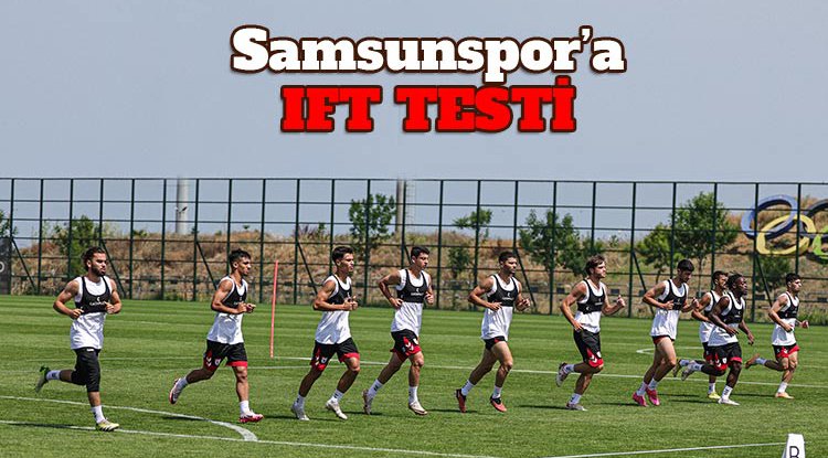 Samsunspor IFT testinden geçti