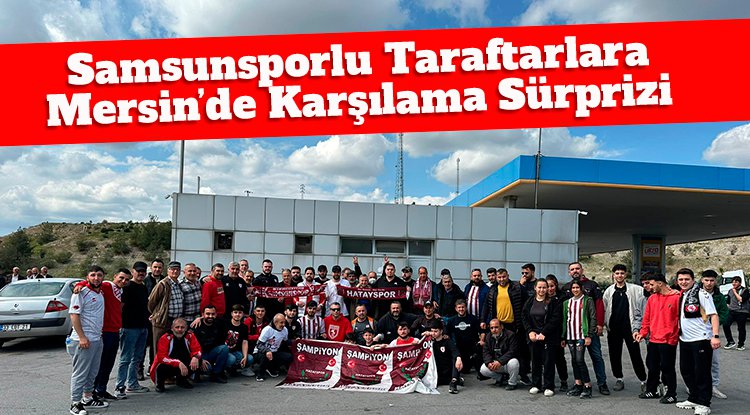 Samsunspor taraftarına Mersin'de karşılama sürprizi