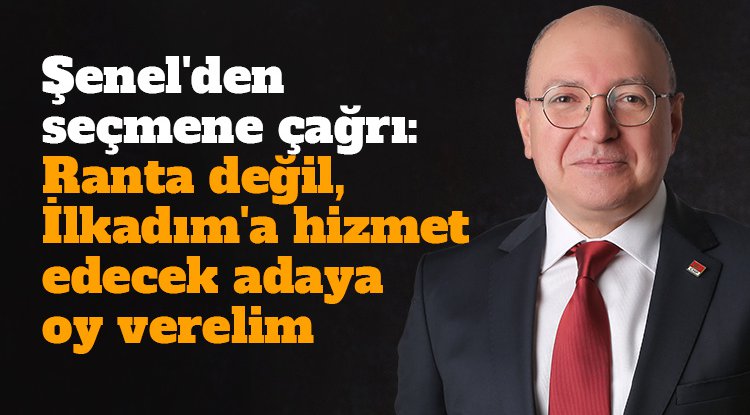 Şenel'den seçmene çağrı: Ranta değil, İlkadım'a hizmet edecek adaya oy verelim