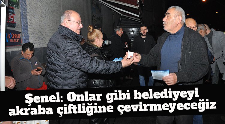 Şenel: Onlar gibi belediyeyi akraba çiftliğine çevirmeyeceğiz
