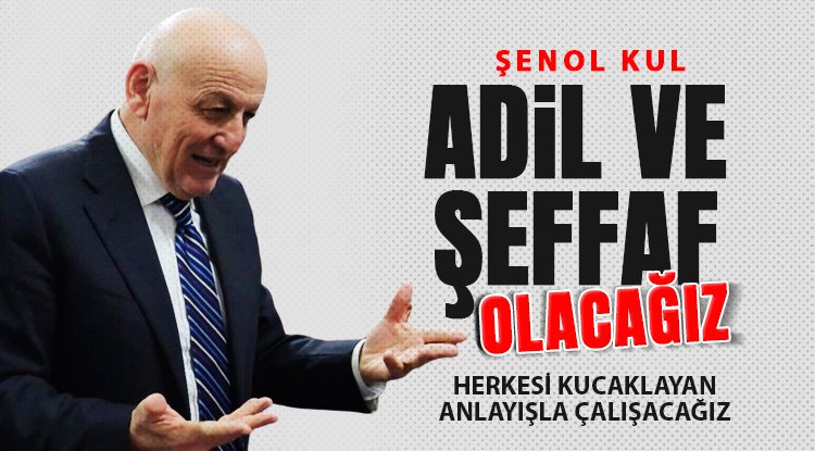 Şenol Kul: Herkesi kucaklayan bir anlayışla çalışacağız