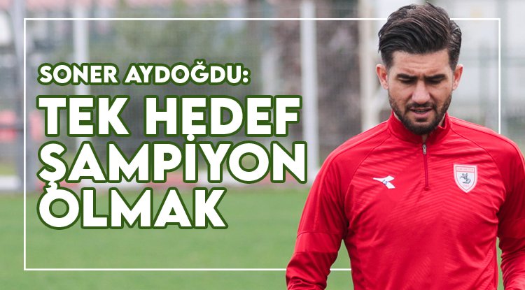 Soner Aydoğdu: Tek hedef şampiyonluk