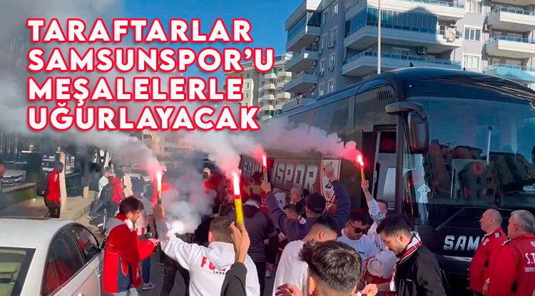 Taraftarlar Samsunspor'u meşalelerle uğurlayacak