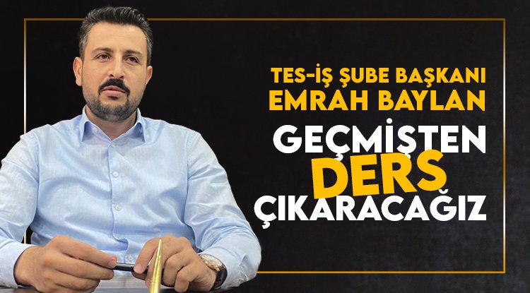 TES-İŞ Şube Başkanı Baylan: Geçmişten ders çıkaracağız