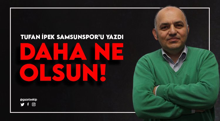 Tufan İpek Samsunspor'u yazdı: Daha ne olsun!