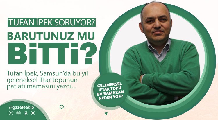 Tufan İpek soruyor: Barutunuz mu bitti?