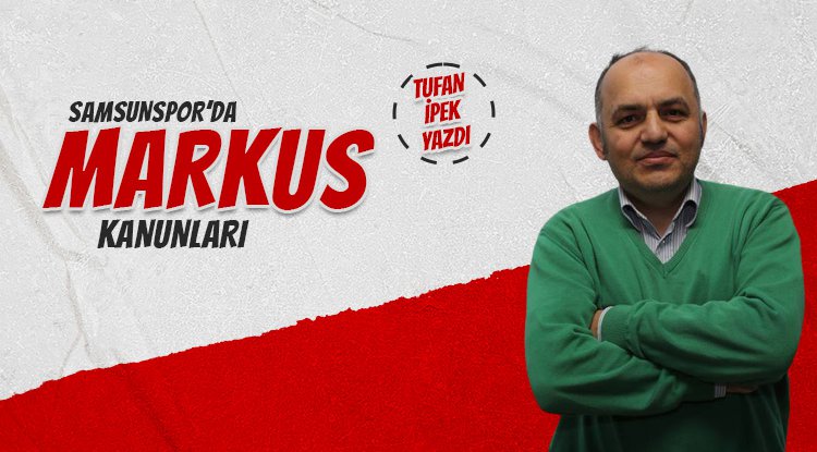 Tufan İpek yazdı: Samsunspor'da Markus kanunları...