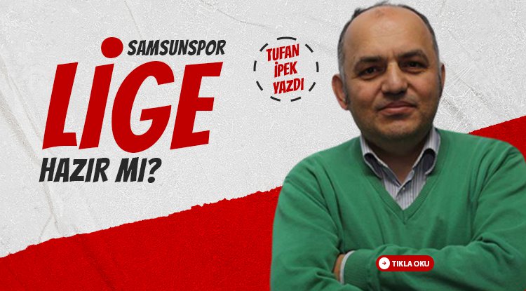 Tufan İpek yazdı: Samsunspor lige hazır mı?