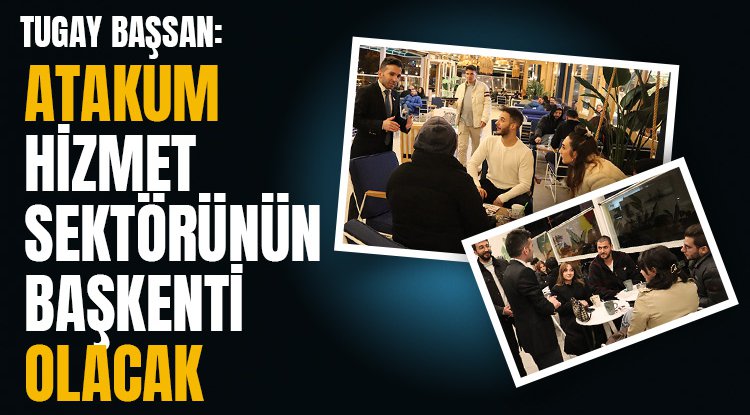 Tugay Başsan: Atakum hizmet sektörünün başkenti olacak
