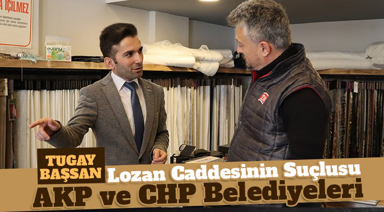 Tugay Başsan: Lozan Caddesi'ni bu hale AKP ve CHP el ele getirdi