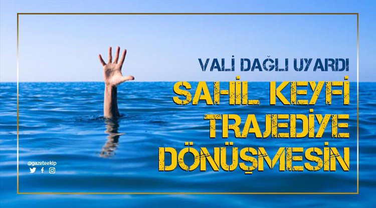 Vali Dağlı uyardı: Sahil keyfi trajediye dönüşmesin