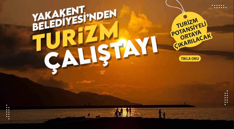 Yakakent Turizm Çalıştayı ilçenin geleceğine ışık tutacak