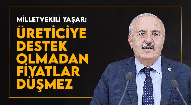 Yaşar: Üreticiye destek sağlamadan fiyatlar düşmez
